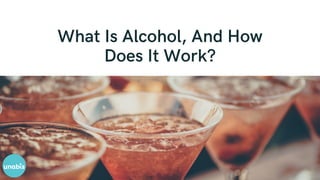 What Is Alcohol, And How
Does It Work?
 