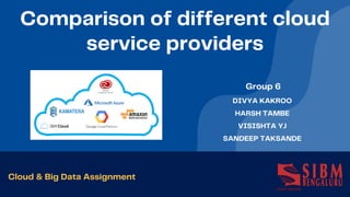 Comparison of different cloud
service providers
Cloud & Big Data Assignment
DIVYA KAKROO
HARSH TAMBE
VISISHTA YJ
SANDEEP TAKSANDE
Group 6
 