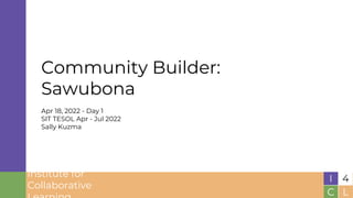 Institute for
Collaborative
Community Builder:
Sawubona
Apr 18, 2022 - Day 1
SIT TESOL Apr - Jul 2022
Sally Kuzma
 