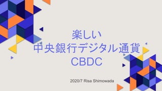 楽しい
中央銀行デジタル通貨
CBDC
2020/7 Risa Shimowada
 