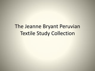 The Jeanne Bryant Peruvian
Textile Study Collection
 