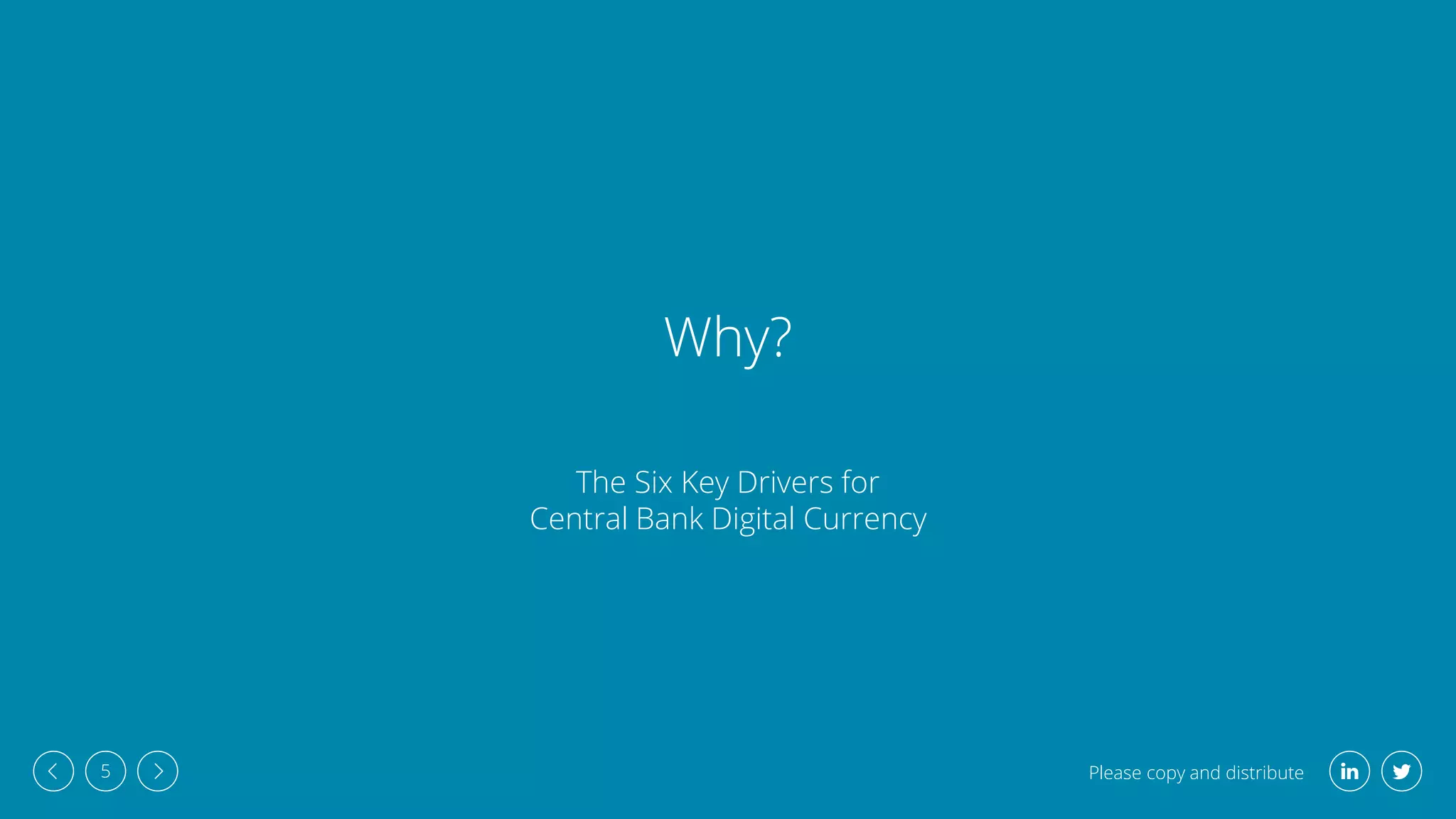 Please copy and distribute
5
Why?
The Six Key Drivers for
Central Bank Digital Currency
 