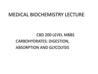 MEDICAL BIOCHEMISTRY LECTURE
CBD 200 LEVEL MBBS
CARBOHYDRATES: DIGESTION,
ABSORPTION AND GLYCOLYSIS
 