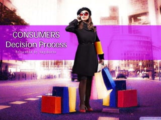 CONSUMERS
Decision Process
  Presented by Sugiharto
 