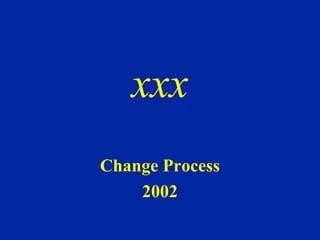 xxx 
Change Process 
2002 
 