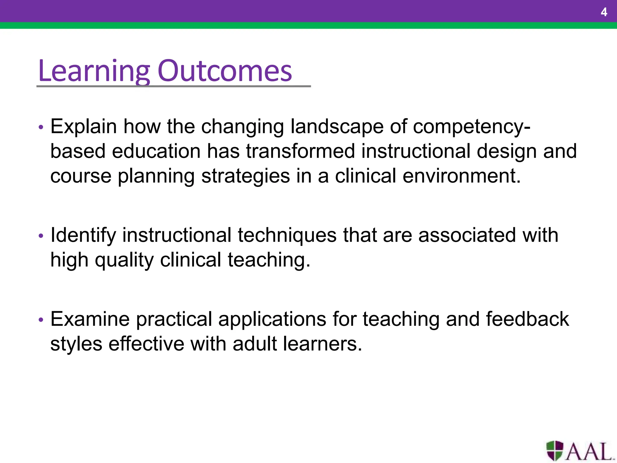 Learning Outcomes
• Explain how the changing landscape of competency-
based education has transformed instructional design and
course planning strategies in a clinical environment.
• Identify instructional techniques that are associated with
high quality clinical teaching.
• Examine practical applications for teaching and feedback
styles effective with adult learners.
4
 