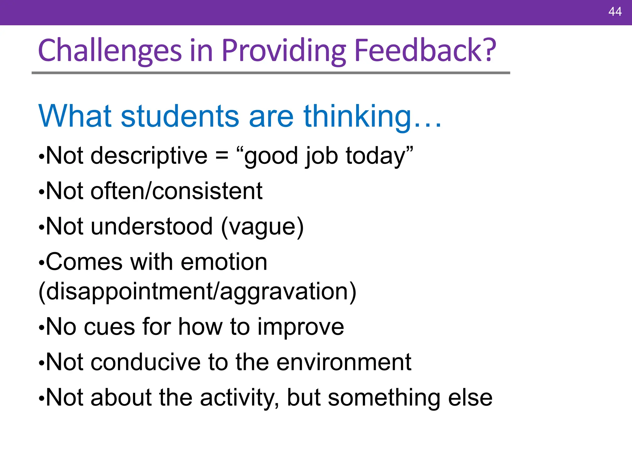 Challenges in Providing Feedback?
What students are thinking…
•Not descriptive = “good job today”
•Not often/consistent
•Not understood (vague)
•Comes with emotion
(disappointment/aggravation)
•No cues for how to improve
•Not conducive to the environment
•Not about the activity, but something else
44
 