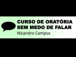 Nicandro Campos 
CURSO DE ORATÓRIA 
SEM MEDO DE FALAR 
Nicandro Campos 
 