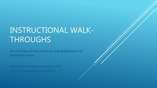INSTRUCTIONAL WALK-
THROUGHS
An overview of the protocol, and applications to
leadership work.
Kim M. Bennett, Northside Consulting for CREC
4/12/2016 Administrative Council, USD #1
 