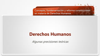  Haga clic para modificar el estilo de texto del patrón
 Segundo nivel
 Tercer nivel
 Cuarto nivel
 Quinto nivel
Derechos Humanos
Algunas precisiones teóricas
 