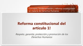 Haga clic para modificar el estilo de texto del patrón
 Segundo nivel
 Tercer nivel
 Cuarto nivel
 Quinto nivel
Reforma constitucional del
artículo 1!
Respeto, garantía, protección y promoción de los
Derechos Humanos
 