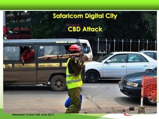 Weekend 15 and 16th June 2013
Safaricom Digital City
CBD Attack
 