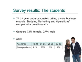 Survey results: The students <ul><li>74 1 st  year undergraduates taking a core business module ‘Studying Marketing and Op...