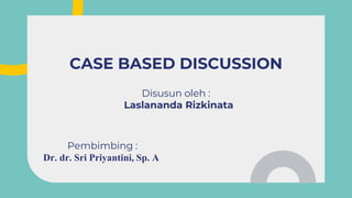 Pembimbing :
Dr. dr. Sri Priyantini, Sp. A
CASE BASED DISCUSSION
Disusun oleh :
Laslananda Rizkinata
 
