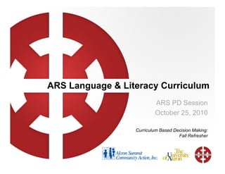 ARS Language & Literacy Curriculum
ARS PD Session
October 25, 2010
Curriculum Based Decision Making:
Fall Refresher
 