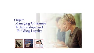 Chapter :
Managing Customer
Relationships and
Building Loyalty
 