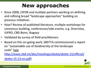 New approaches
•  Since	
  2008,	
  CIFOR	
  and	
  mul5ple	
  partners	
  working	
  on	
  deﬁning	
  
   and	
  reﬁning	...