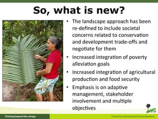 So, what is new?
     •  The	
  landscape	
  approach	
  has	
  been	
  
        re-­‐deﬁned	
  to	
  include	
  societal	...