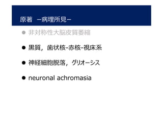 原著 ー病理所見ー
 非対称性大脳皮質萎縮
 黒質，歯状核-赤核-視床系
 神経細胞脱落，グリオーシス
 neuronal achromasia
 