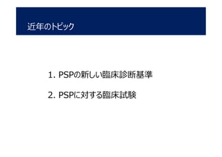 近年のトピック
1. PSPの新しい臨床診断基準
2. PSPに対する臨床試験
 