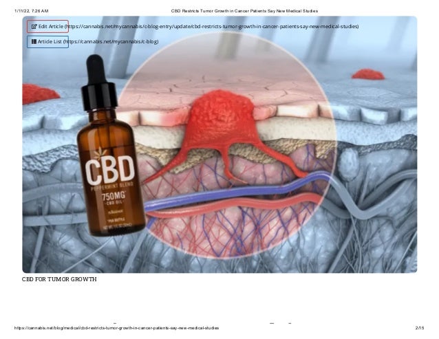 1/11/22, 7:26 AM CBD Restricts Tumor Growth in Cancer Patients Say New Medical Studies
https://cannabis.net/blog/medical/cbd-restricts-tumor-growth-in-cancer-patients-say-new-medical-studies 2/15
CBD FOR TUMOR GROWTH
i h i
 Edit Article (https://cannabis.net/mycannabis/c-blog-entry/update/cbd-restricts-tumor-growth-in-cancer-patients-say-new-medical-studies)
 Article List (https://cannabis.net/mycannabis/c-blog)
 