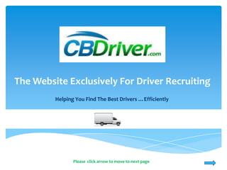 The Website Exclusively For Driver Recruiting
         Helping You Find The Best Drivers …Efficiently




                Please click arrow to move to next page
 