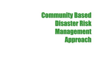 Community Based
   Disaster Risk
   Management
      Approach
 