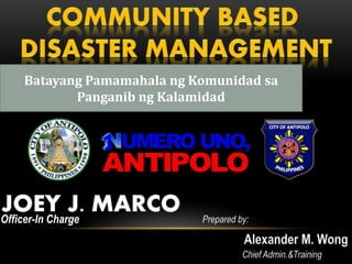 Batayang Pamamahala ng Komunidad sa
Panganib ng Kalamidad
Officer-In Charge
 
