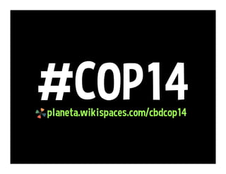 #COP14planeta.wikispaces.com/cbdcop14
 