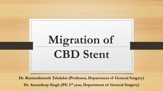 Migration of
CBD Stent
Dr. Ramendranath Talukdar (Professor, Department of General Surgery)
Dr. Amandeep Singh (PG 3rd year, Department of General Surgery)
 