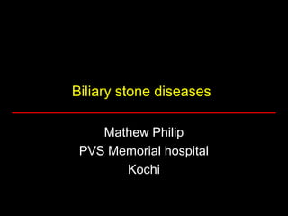 Biliary stone diseases
Mathew Philip
PVS Memorial hospital
Kochi
 
