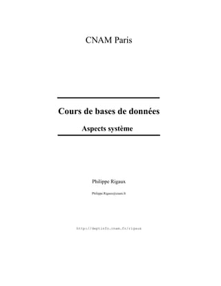 CNAM Paris
Cours de bases de données
Aspects système
Philippe Rigaux
Philippe.Rigaux@cnam.fr
http://deptinfo.cnam.fr/rigaux
 