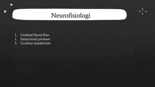 Neurofisiologi
1. Cerebral blood flow
2. Intracranial pressure
3. Cerebral metabolism
 