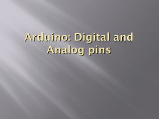 Arduino: Digital andArduino: Digital and
Analog pinsAnalog pins
 