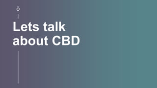 Lets talk
about CBD
 