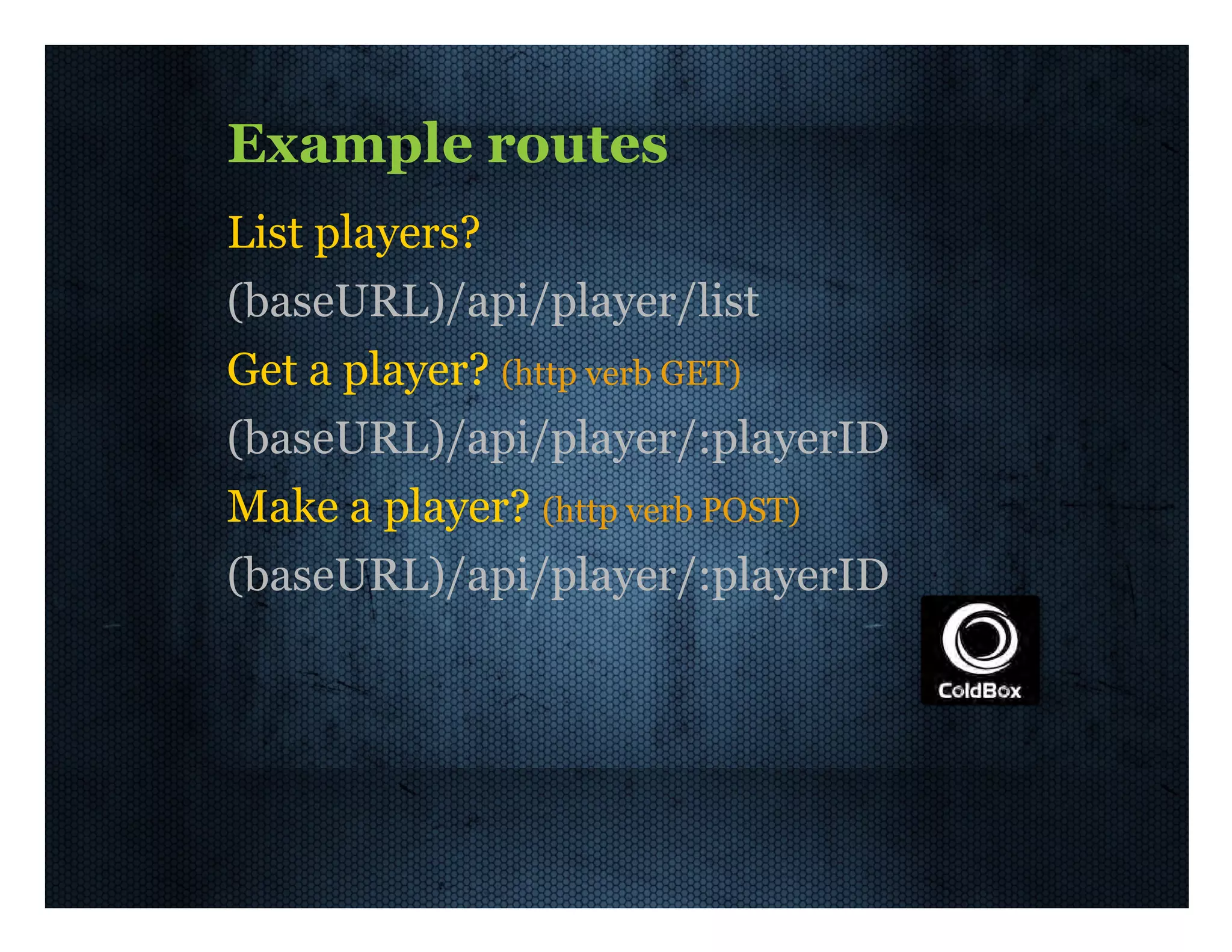 Example  routes List  players? (baseURL)/api/player/list Get  a  player?  (http  verb  GET) (baseURL)/api/player/:playerID Make  a  player?  (http  verb  POST) (baseURL)/api/player/:playerID 
