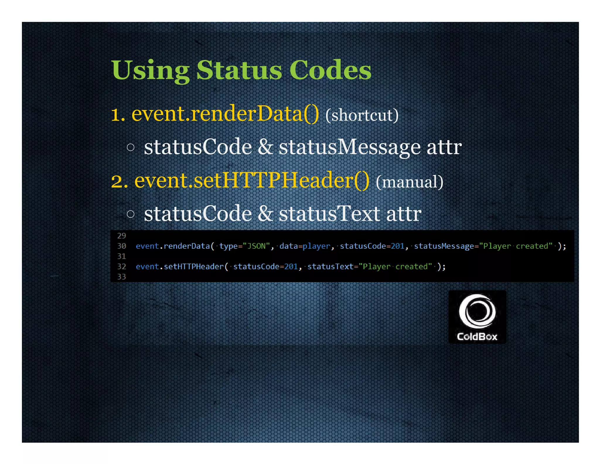 Using  Status  Codes 1.  event.renderData()  (shortcut) statusCode  &  statusMessage  attr 2.  event.setHTTPHeader()  (manual) statusCode  &  statusText  attr 