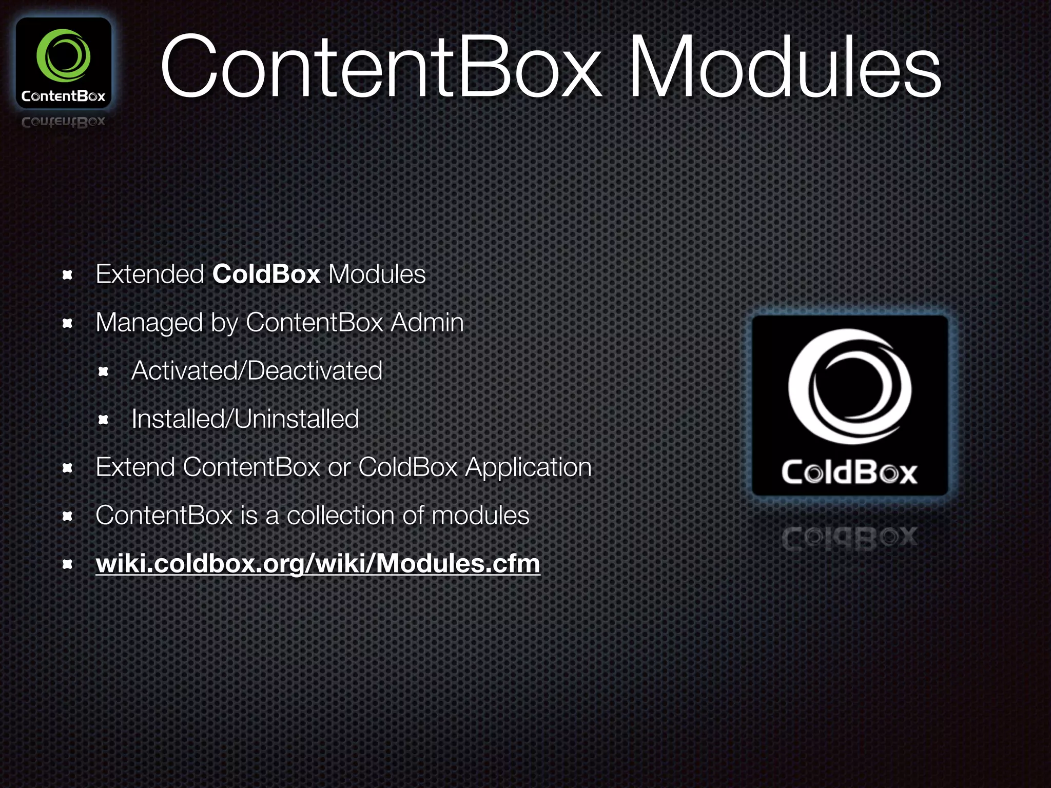 ContentBox Modules
Extended ColdBox Modules
Managed by ContentBox Admin
Activated/Deactivated
Installed/Uninstalled
Extend ContentBox or ColdBox Application
ContentBox is a collection of modules
wiki.coldbox.org/wiki/Modules.cfm
 