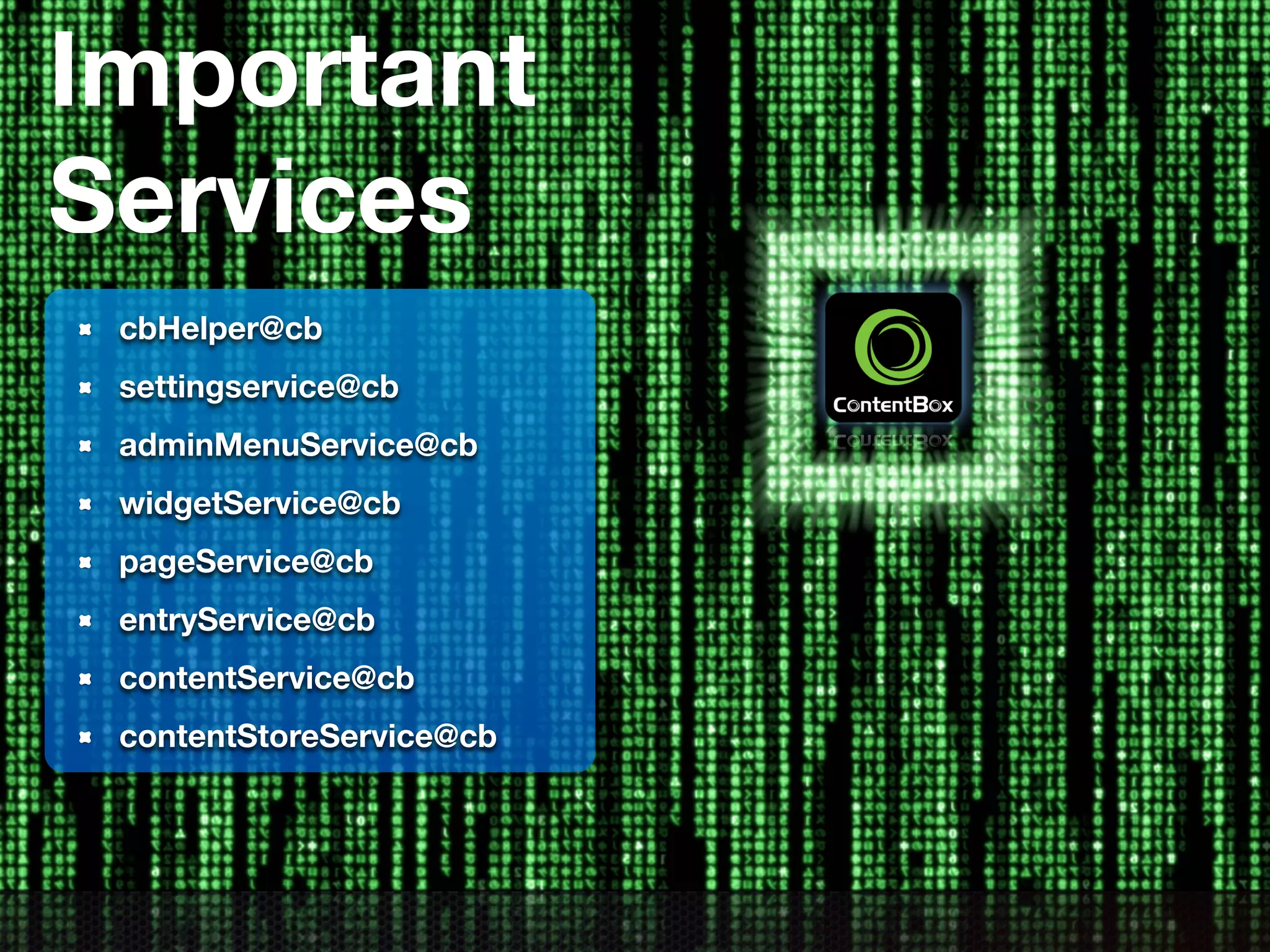 Important
Services
cbHelper@cb
settingservice@cb
adminMenuService@cb
widgetService@cb
pageService@cb
entryService@cb
contentService@cb
contentStoreService@cb
 