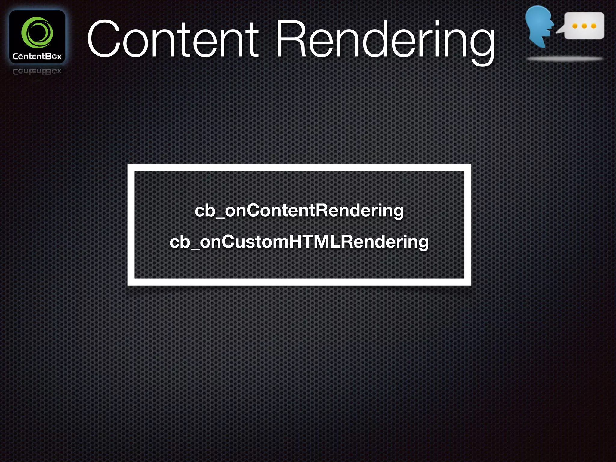 Content Rendering
cb_onContentRendering
cb_onCustomHTMLRendering
 