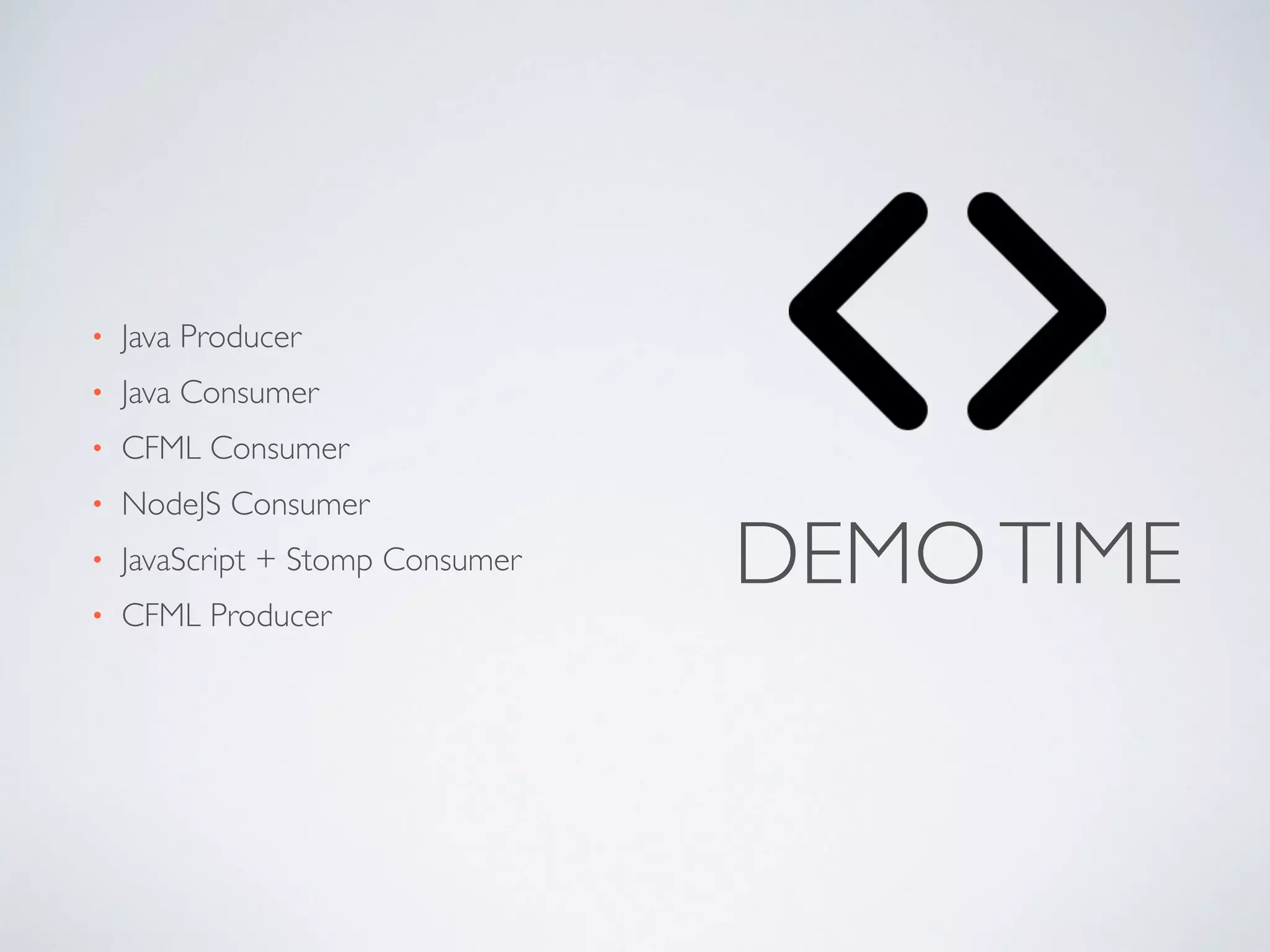 DEMOTIME
• Java Producer	

• Java Consumer	

• CFML Consumer	

• NodeJS Consumer	

• JavaScript + Stomp Consumer	

• CFML Producer
 