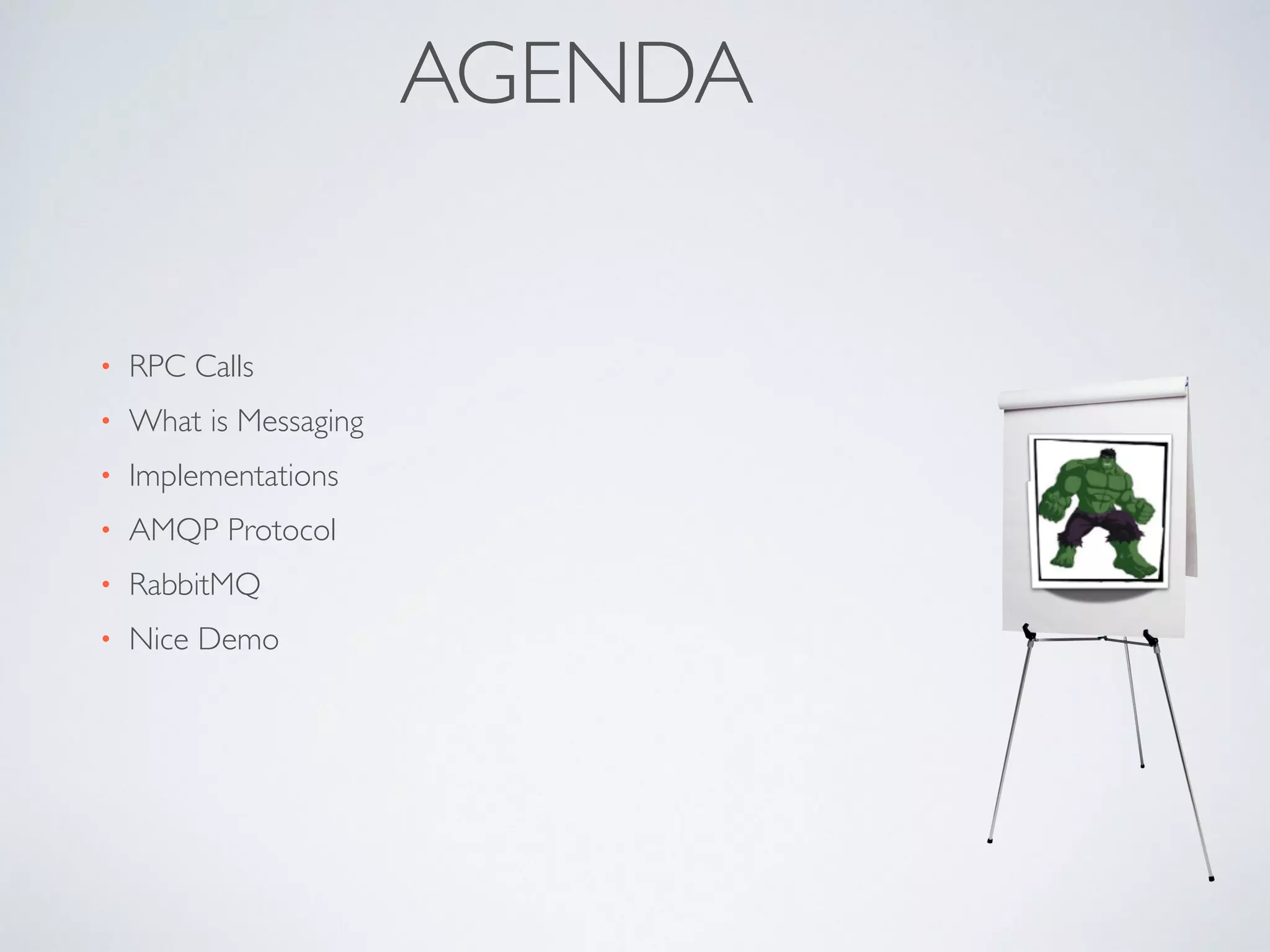 AGENDA
• RPC Calls	

• What is Messaging	

• Implementations	

• AMQP Protocol	

• RabbitMQ	

• Nice Demo
 
