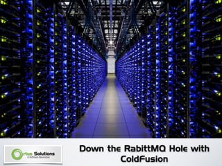 Down the RabittMQ Hole with
ColdFusion
 