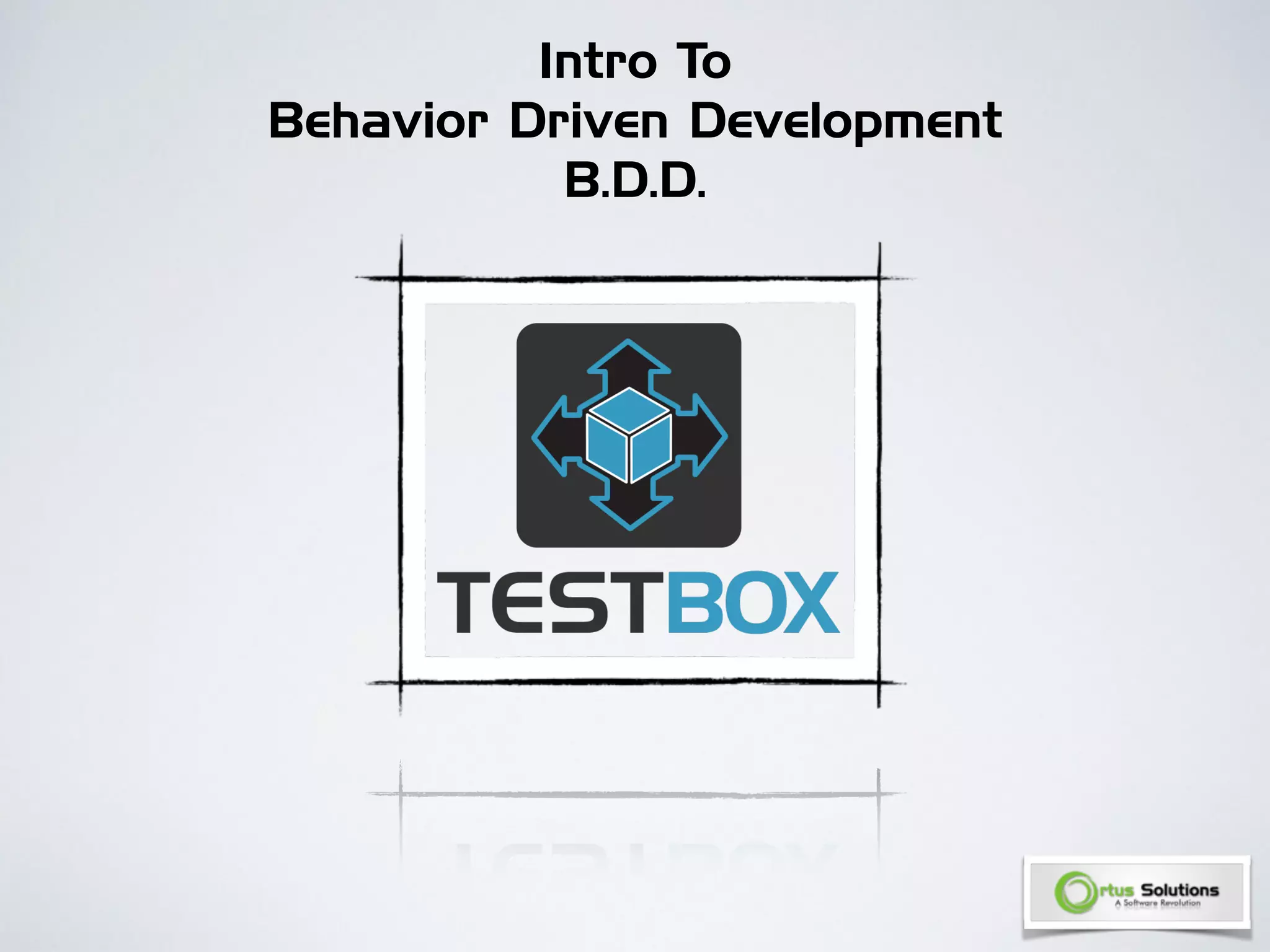 Intro To 
Behavior Driven Development 
B.D.D. 
 