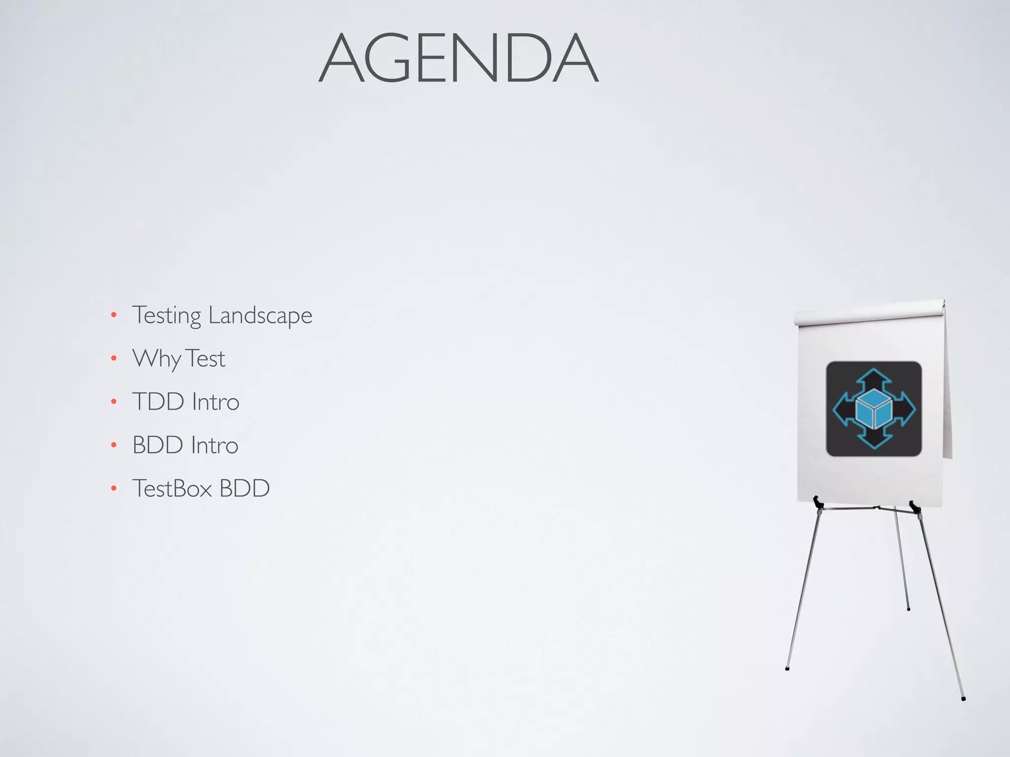 AGENDA 
• Testing Landscape 
• Why Test 
• TDD Intro 
• BDD Intro 
• TestBox BDD 
 