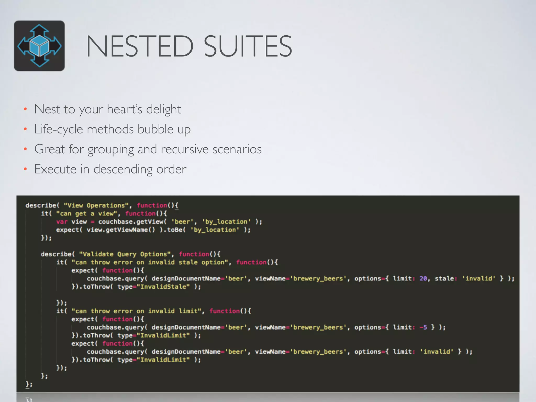 NESTED SUITES 
• Nest to your heart’s delight 
• Life-cycle methods bubble up 
• Great for grouping and recursive scenarios 
• Execute in descending order 
 