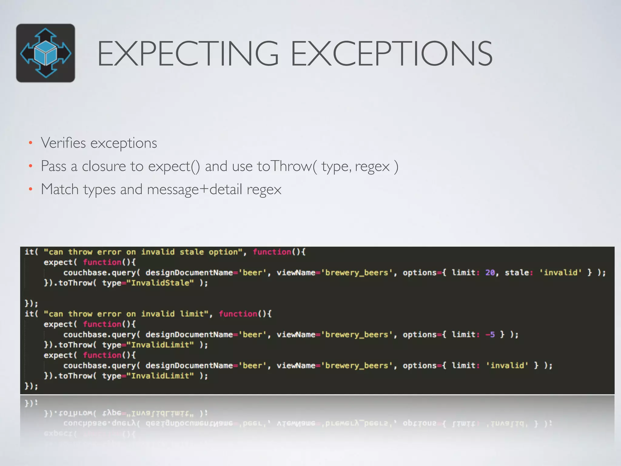 EXPECTING EXCEPTIONS 
• Verifies exceptions 
• Pass a closure to expect() and use toThrow( type, regex ) 
• Match types and message+detail regex 
 