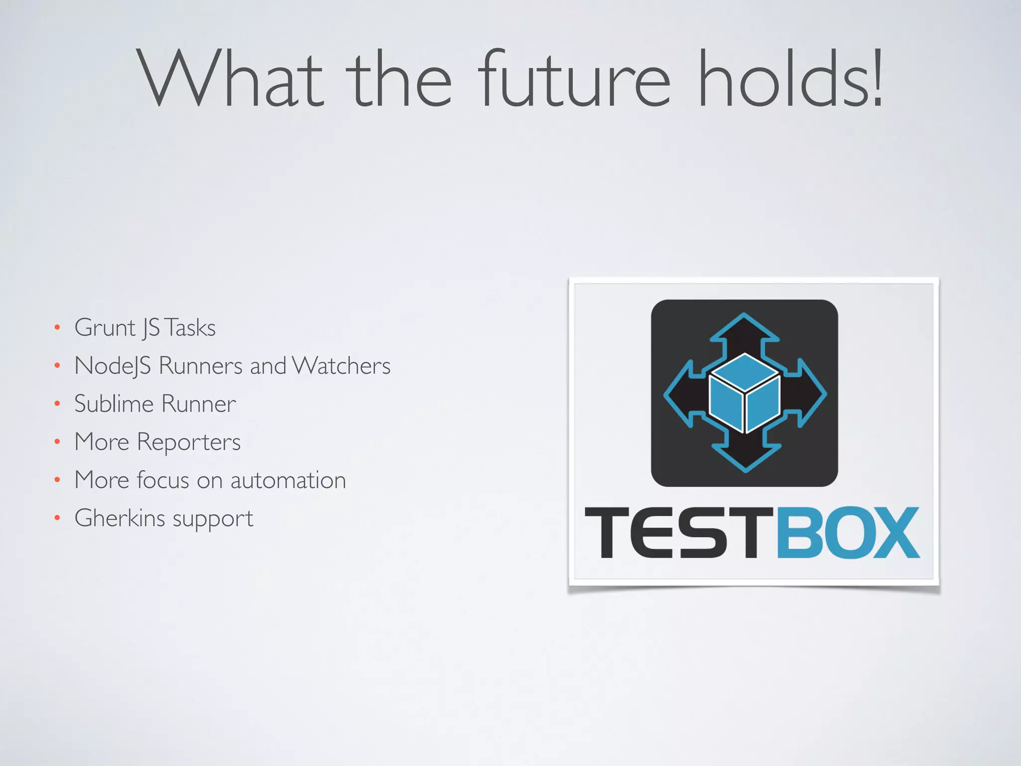 What the future holds! 
• Grunt JS Tasks 
• NodeJS Runners and Watchers 
• Sublime Runner 
• More Reporters 
• More focus on automation 
• Gherkins support 
 