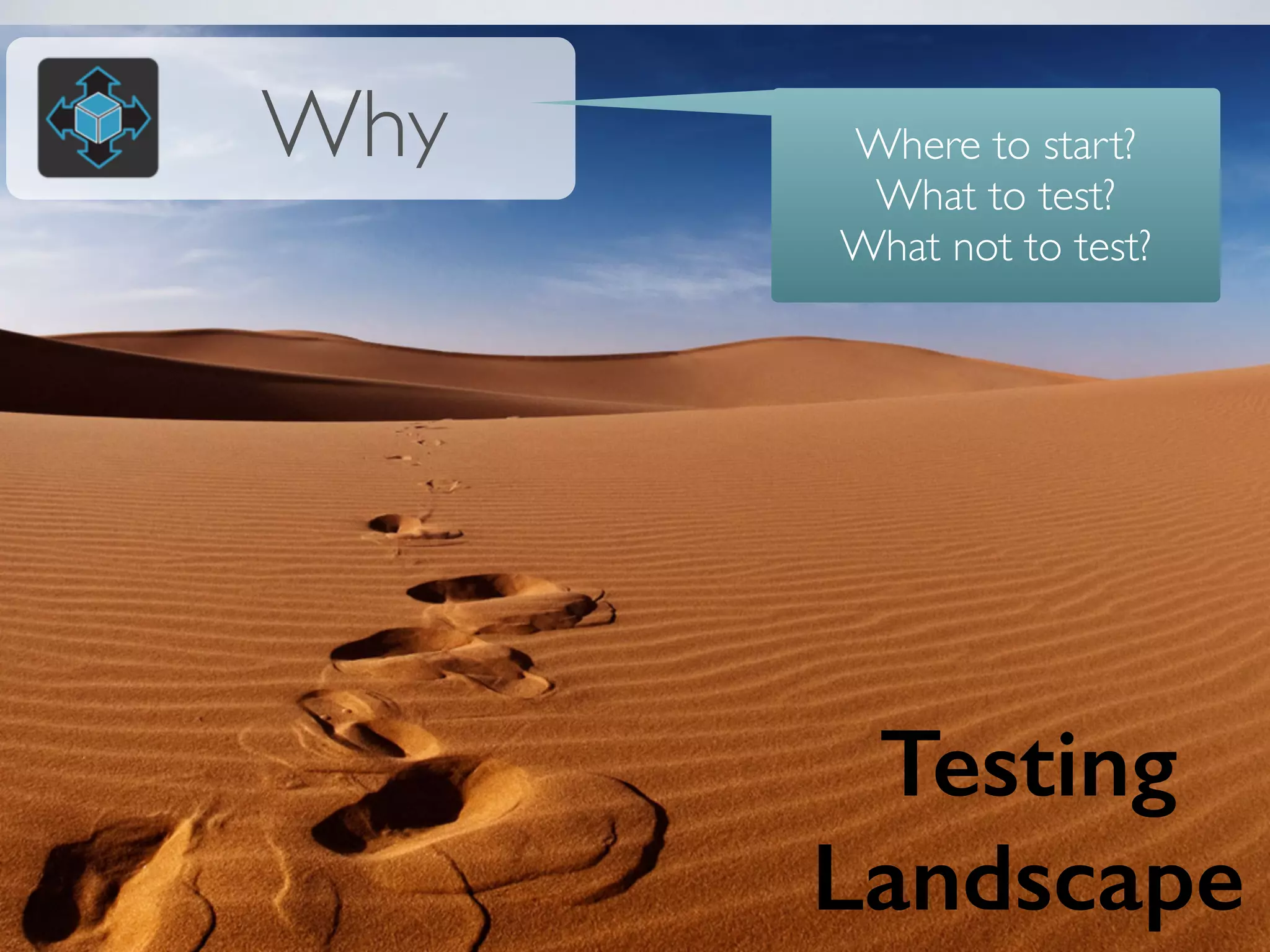 Why Where to start? 
What to test? 
What not to test? 
Testing 
Landscape 
 