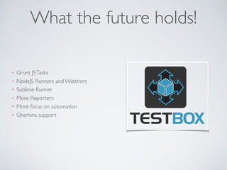 What the future holds! 
• Grunt JS Tasks 
• NodeJS Runners and Watchers 
• Sublime Runner 
• More Reporters 
• More focus on automation 
• Gherkins support 
 